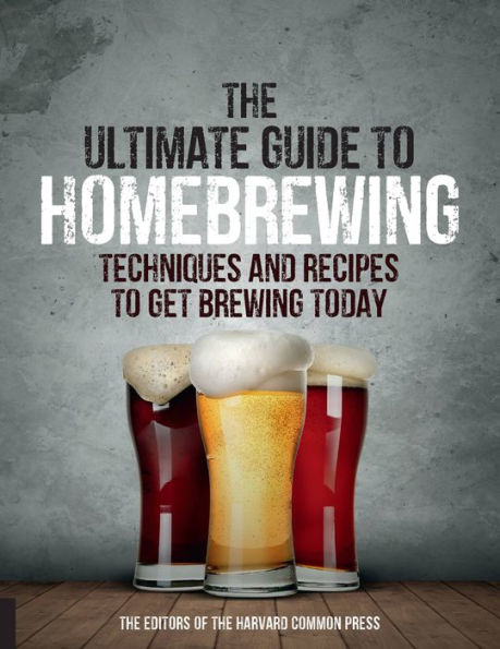 The Ultimate Guide to Homebrewing: Techniques and Recipes Get Brewing Today