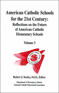 Title: American Catholic Schools for the 21st Century: Reflections on the Future of American Catholic Elementary Schools, Author: Robert J. Kealey