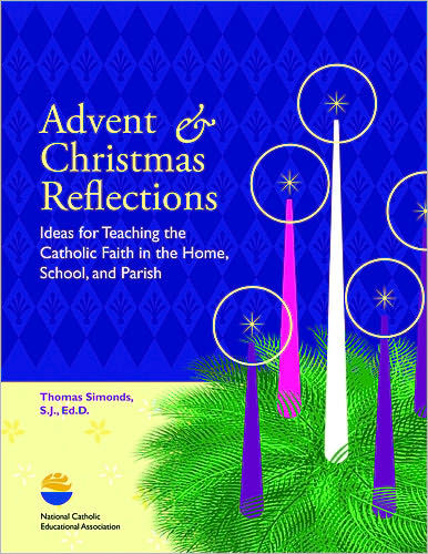Advent & Christmas Reflections: Ideas for Teaching the Catholic Faith in the Home, School and Parish