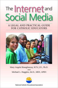 Title: The Internet and Social Media: A Legal and Practical Guide for Catholic Educators, Author: Mary Angela Shaughnessy