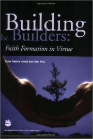 Title: Building the Builders: Faith Formation in Virtue, Author: Patricia Helene Earl