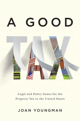 A Good Tax: Legal and Policy Issues for the Property Tax in the United States, Youngman, Joan A Good Tax: Legal and Policy Issues for the Property Tax in the United States, Youngman, Joan