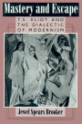 Mastery and Escape: T. S. Eliot and the Dialectic of Modernism / Edition 1