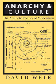 Title: Anarchy and Culture: The Aesthetic Politics of Modernism, Author: David Weir