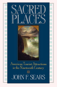 Title: Sacred Places: American Tourist Attractions in the Nineteenth Century / Edition 1, Author: John F. Sears