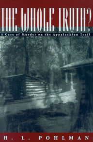 Title: The Whole Truth?: A Case of Murder on the Appalachian Trail / Edition 1, Author: H. L. Pohlman