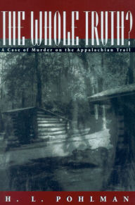 Title: The Whole Truth?: A Case of Murder on the Appalachian Trail / Edition 1, Author: H. Pohlman