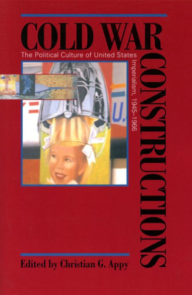 Cold War Constructions: The Political Culture of United States Imperialism, 1945-1966