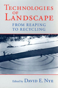 Title: Technologies of Landscape: From Reaping to Recycling, Author: David E. Nye