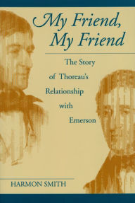 Title: My Friend, My Friend: The Story of Thoreau's Relationship with Emerson, Author: Harmon Smith