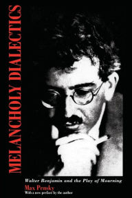 Title: Melancholy Dialectics: Walter Benjamin and the Play of Mourning, Author: Max Pensky