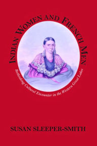 Title: Indian Women and French Men: Rethinking Cultural Encounter in the Western Great Lakes / Edition 1, Author: Susan Sleeper-Smith