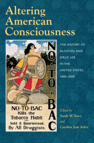 Title: Altering American Consciousness: The History of Alcohol and Drug Use in the United States, 1800-2000 / Edition 1, Author: Sarah W. Tracy