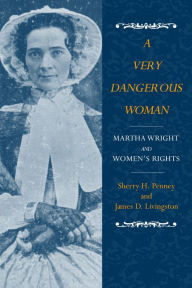 Title: A Very Dangerous Woman: Martha Wright and Women's Rights, Author: Sharon H. Penney