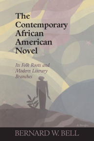 Title: The Contemporary African American Novel: Its Folk Roots and Modern Literary Branches / Edition 1, Author: Bernard W. Bell