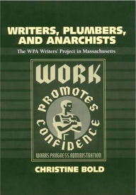 Title: Writers, Plumbers, and Anarchists: The WPA Writers' Project in Massachusetts, Author: Christine Bold