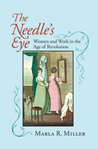 Title: The Needle's Eye: Women and Work in the Age of Revolution, Author: Marla R. Miller