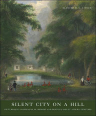 Title: Silent City on a Hill: Picturesque Landscapes of Memory and Boston's Mount Auburn Cemetery, Author: Blanche M. G. Linden