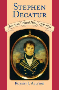 Title: Stephen Decatur: American Naval Hero, 1779-1820, Author: Robert J. Allison