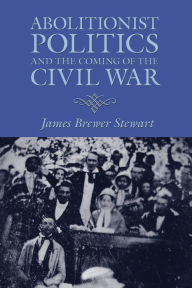 Title: Abolitionist Politics and the Coming of the Civil War, Author: James Brewer Stewart