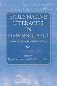 Title: Early Native Literacies in New England: A Documentary and Critical Anthology / Edition 1, Author: Kristina Bross