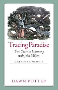 Title: Tracing Paradise: Two Years in Harmony with John Milton, Author: Dawn Potter