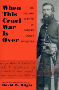 Title: When This Cruel War Is Over: The Civil War Letters of Charles Harvey Brewster, Author: David W. Blight