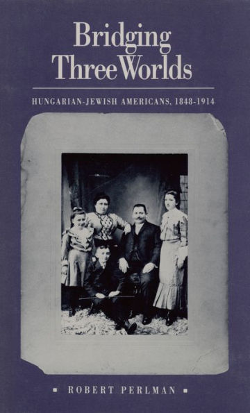 Bridging Three Worlds: Hungarian-Jewish Americans, 1848-1914