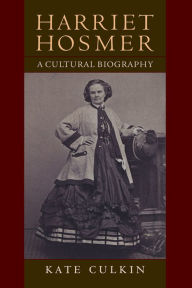 Title: Harriet Hosmer: A Cultural Biography, Author: Kate Culkin