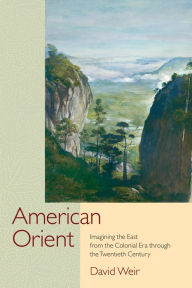 Title: American Orient: Imagining the East from the Colonial Era through the Twentieth Century, Author: David Weir