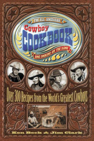 Title: The All-American Cowboy Cookbook: Over 300 Recipes From the World's Greatest Cowboys, Author: Ken Beck