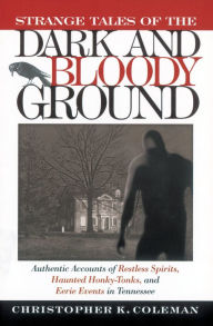 Title: Strange Tales of the Dark and Bloody Ground: Authentic Accounts of Restless Spirits, Haunted Honky Tonks, and Eerie Events in Tennessee, Author: Christopher Coleman