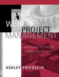 Title: Web Project Management: Delivering Successful Commercial Web Sites / Edition 1, Author: Ashley Friedlein