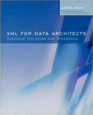 Title: XML for Data Architects: Designing for Reuse and Integration, Author: James Bean