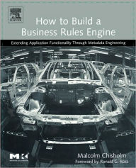 Title: How to Build a Business Rules Engine: Extending Application Functionality through Metadata Engineering, Author: Malcolm Chisholm