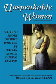 Title: Unspeakable Women: Selected Short Stories Written by Italian Women During Fascism, Author: Robin Pickering-Iazzi