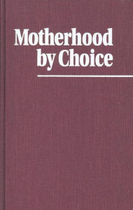 Title: Motherhood by Choice: Pioneers in Women's Health and Family Planning, Author: Perdita Huston