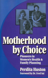 Title: Motherhood by Choice: Pioneers in Women's Health and Family Planning, Author: Perdita Huston