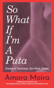 Title: So What If I'm a Puta: Diaries of Transness, Sex Work, Desire, Author: Amara Moira