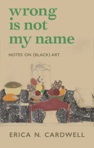 Free download bookworm Wrong Is Not My Name: Notes on (Black) Art by Erica N. Cardwell 9781558613812