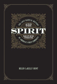 Title: And the Spirit Moved Them: The Lost Radical History of America's First Feminists, Author: Helen LaKelly Hunt