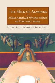 Title: The Milk of Almonds: Italian American Women Writers on Food and Culture, Author: Edvige Guinta