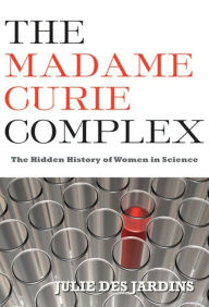 Title: The Madame Curie Complex: The Hidden History of Women in Science, Author: Julie Des Jardins