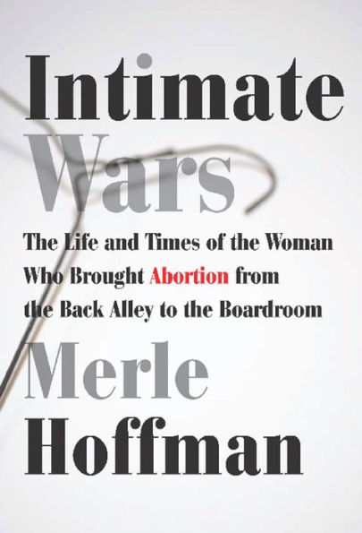 Intimate Wars: the Life and Times of Woman Who Brought Abortion from Back Alley to Board Room