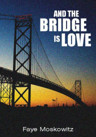 Title: And the Bridge Is Love, Author: Faye Moskowitz