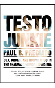 Title: Testo Junkie: Sex, Drugs, and Biopolitics in the Pharmacopornographic Era, Author: Paul B. Preciado