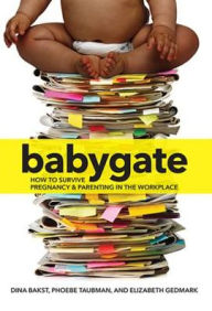 Title: Babygate: How to Survive Pregnancy and Parenting in the Workplace, Author: Dina Bakst