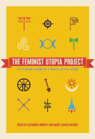 Title: The Feminist Utopia Project: Fifty-Seven Visions of a Wildly Better Future, Author: Alexandra Brodsky