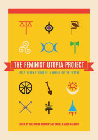 Title: The Feminist Utopia Project: Fifty-Seven Visions of a Wildly Better Future, Author: Alexandra Brodsky