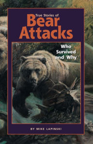 Title: True Stories of Bear Attacks: Who Survived and Why, Author: Mike Lapinski